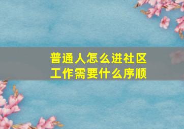 普通人怎么进社区工作需要什么序顺