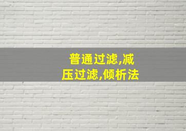 普通过滤,减压过滤,倾析法