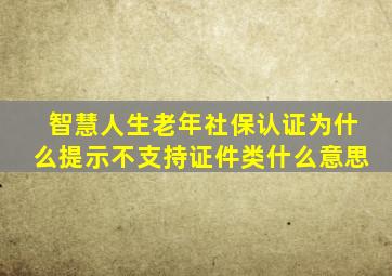 智慧人生老年社保认证为什么提示不支持证件类什么意思