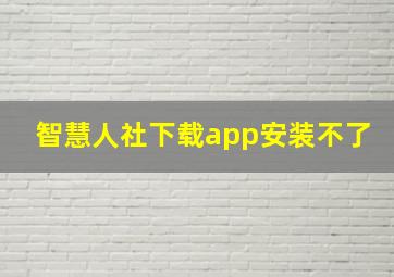 智慧人社下载app安装不了