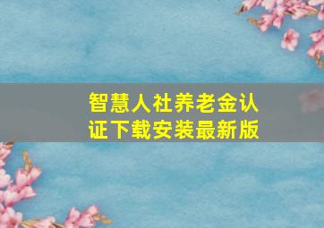 智慧人社养老金认证下载安装最新版