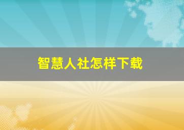 智慧人社怎样下载