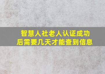 智慧人社老人认证成功后需要几天才能查到信息