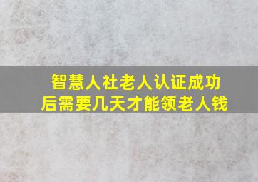 智慧人社老人认证成功后需要几天才能领老人钱