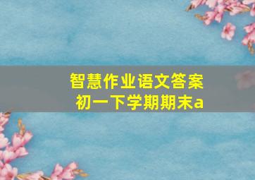 智慧作业语文答案初一下学期期末a