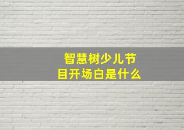 智慧树少儿节目开场白是什么