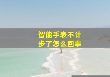 智能手表不计步了怎么回事