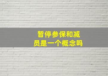 暂停参保和减员是一个概念吗