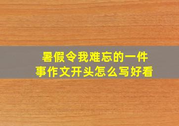 暑假令我难忘的一件事作文开头怎么写好看