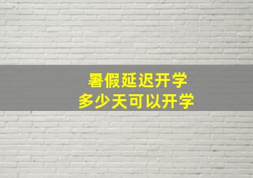 暑假延迟开学多少天可以开学