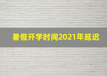 暑假开学时间2021年延迟