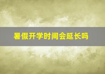 暑假开学时间会延长吗