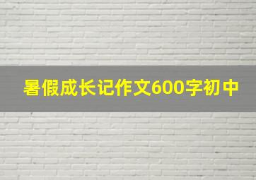 暑假成长记作文600字初中