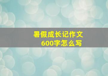 暑假成长记作文600字怎么写