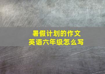 暑假计划的作文英语六年级怎么写