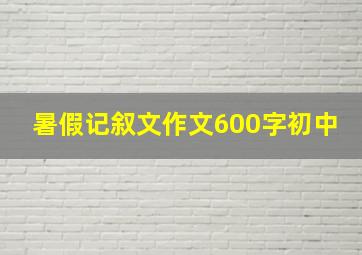 暑假记叙文作文600字初中