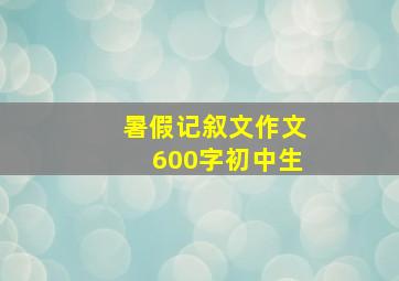 暑假记叙文作文600字初中生