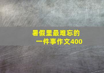 暑假里最难忘的一件事作文400