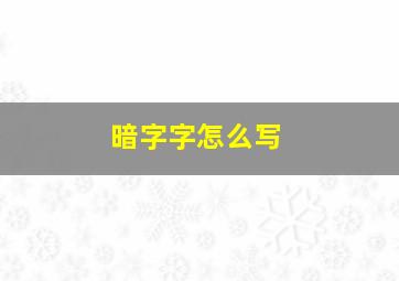 暗字字怎么写