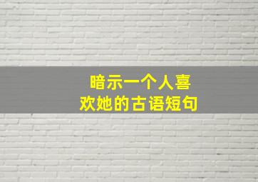 暗示一个人喜欢她的古语短句