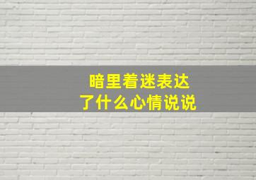 暗里着迷表达了什么心情说说