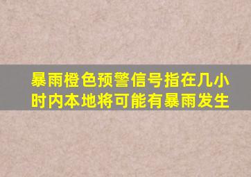 暴雨橙色预警信号指在几小时内本地将可能有暴雨发生