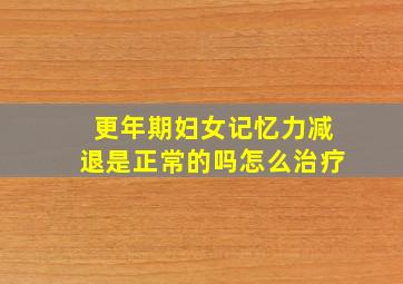 更年期妇女记忆力减退是正常的吗怎么治疗