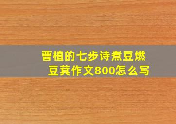 曹植的七步诗煮豆燃豆萁作文800怎么写