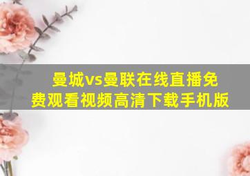 曼城vs曼联在线直播免费观看视频高清下载手机版