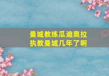 曼城教练瓜迪奥拉执教曼城几年了啊