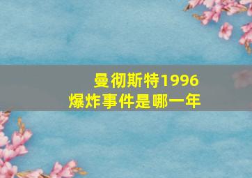 曼彻斯特1996爆炸事件是哪一年