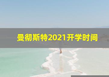 曼彻斯特2021开学时间