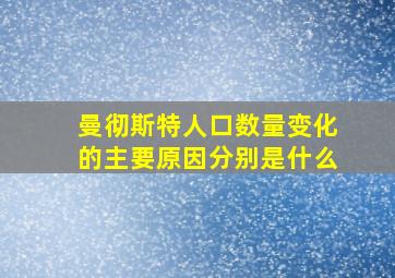 曼彻斯特人口数量变化的主要原因分别是什么