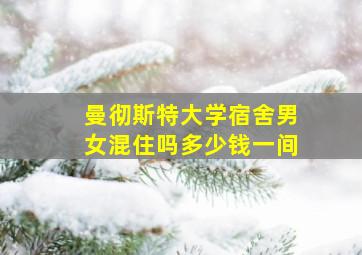 曼彻斯特大学宿舍男女混住吗多少钱一间