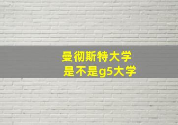 曼彻斯特大学是不是g5大学