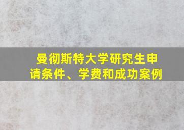 曼彻斯特大学研究生申请条件、学费和成功案例