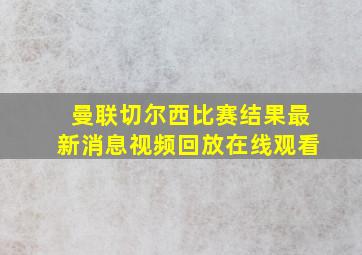 曼联切尔西比赛结果最新消息视频回放在线观看