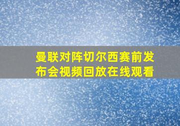 曼联对阵切尔西赛前发布会视频回放在线观看