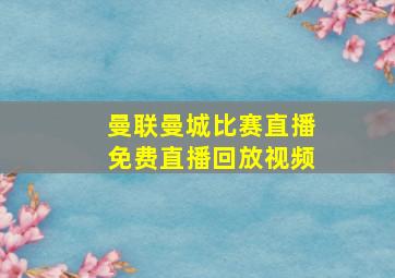 曼联曼城比赛直播免费直播回放视频