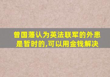 曾国藩认为英法联军的外患是暂时的,可以用金钱解决