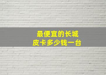 最便宜的长城皮卡多少钱一台