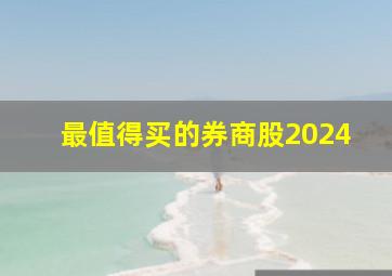 最值得买的券商股2024