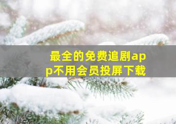 最全的免费追剧app不用会员投屏下载