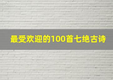 最受欢迎的100首七绝古诗