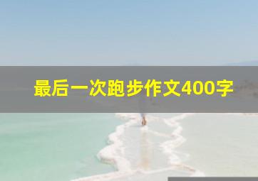 最后一次跑步作文400字