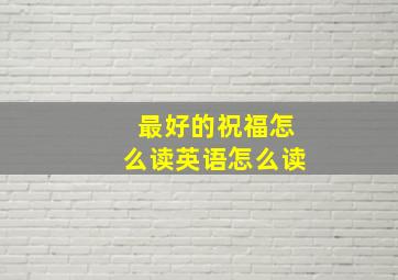 最好的祝福怎么读英语怎么读