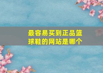 最容易买到正品篮球鞋的网站是哪个