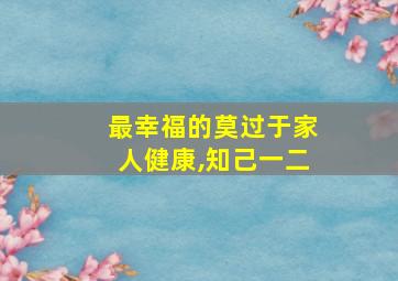 最幸福的莫过于家人健康,知己一二