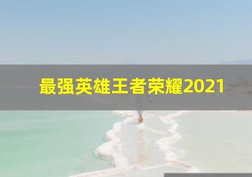 最强英雄王者荣耀2021