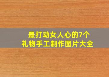 最打动女人心的7个礼物手工制作图片大全